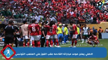 الأهلي يعلن موعد مباراته القادمة عقب الفوز على الملعب التونسي